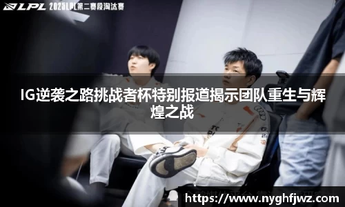 IG逆袭之路挑战者杯特别报道揭示团队重生与辉煌之战