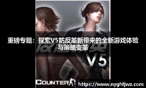 重磅专题：探索V5防反革新带来的全新游戏体验与策略变革
